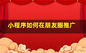 小程序如何在朋友圈推广