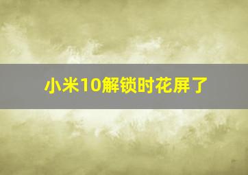 小米10解锁时花屏了