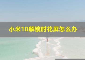 小米10解锁时花屏怎么办