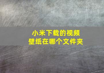 小米下载的视频壁纸在哪个文件夹