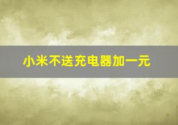 小米不送充电器加一元