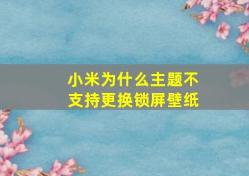 小米为什么主题不支持更换锁屏壁纸