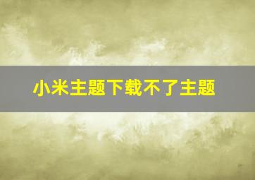 小米主题下载不了主题