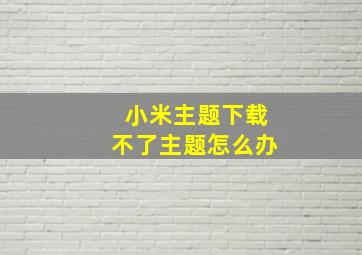 小米主题下载不了主题怎么办