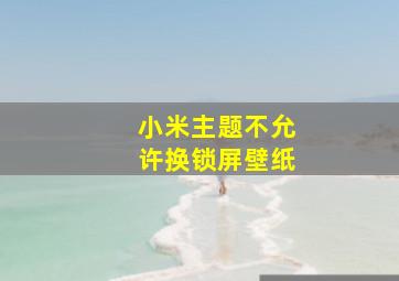 小米主题不允许换锁屏壁纸