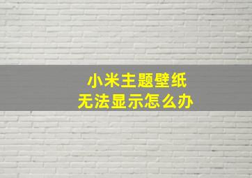 小米主题壁纸无法显示怎么办