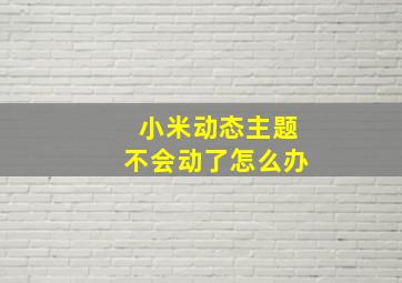 小米动态主题不会动了怎么办