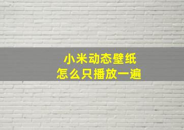 小米动态壁纸怎么只播放一遍