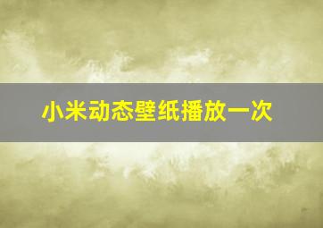 小米动态壁纸播放一次