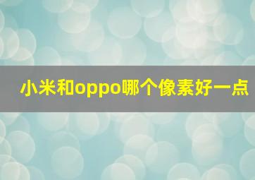 小米和oppo哪个像素好一点