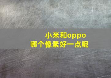 小米和oppo哪个像素好一点呢