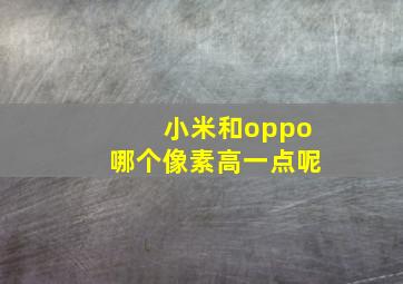 小米和oppo哪个像素高一点呢