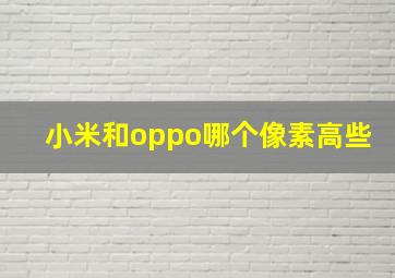 小米和oppo哪个像素高些