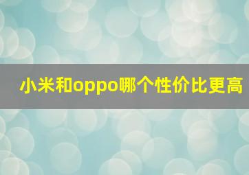 小米和oppo哪个性价比更高