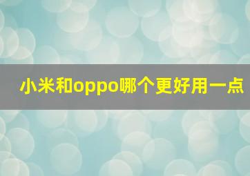 小米和oppo哪个更好用一点