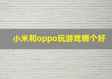 小米和oppo玩游戏哪个好