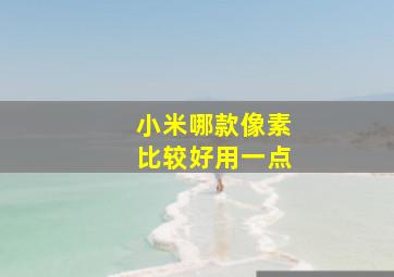 小米哪款像素比较好用一点