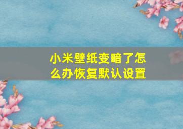 小米壁纸变暗了怎么办恢复默认设置