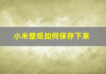 小米壁纸如何保存下来