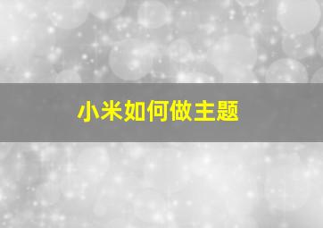 小米如何做主题