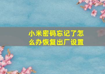 小米密码忘记了怎么办恢复出厂设置