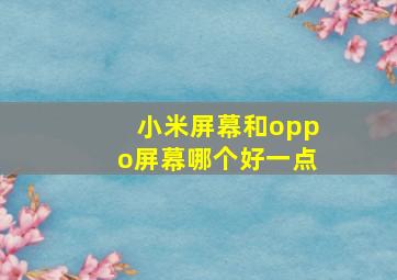 小米屏幕和oppo屏幕哪个好一点