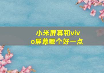 小米屏幕和vivo屏幕哪个好一点