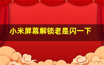 小米屏幕解锁老是闪一下