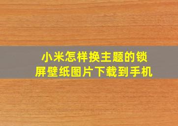 小米怎样换主题的锁屏壁纸图片下载到手机