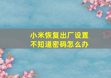 小米恢复出厂设置不知道密码怎么办