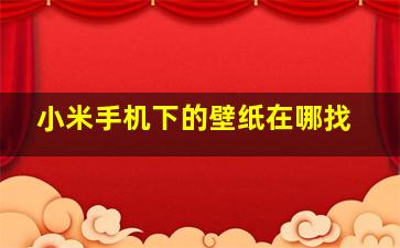 小米手机下的壁纸在哪找