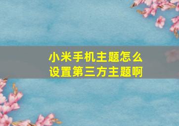 小米手机主题怎么设置第三方主题啊