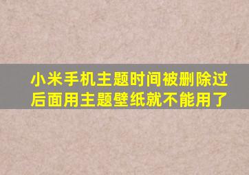 小米手机主题时间被删除过后面用主题壁纸就不能用了