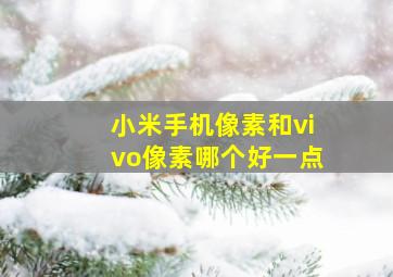 小米手机像素和vivo像素哪个好一点