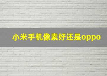 小米手机像素好还是oppo