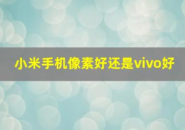 小米手机像素好还是vivo好