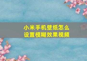 小米手机壁纸怎么设置模糊效果视频