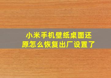 小米手机壁纸桌面还原怎么恢复出厂设置了