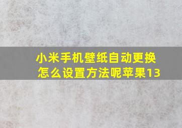 小米手机壁纸自动更换怎么设置方法呢苹果13