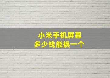 小米手机屏幕多少钱能换一个