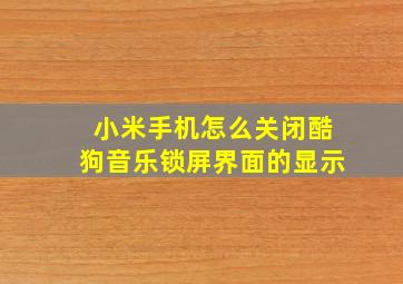 小米手机怎么关闭酷狗音乐锁屏界面的显示