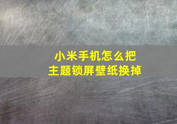 小米手机怎么把主题锁屏壁纸换掉