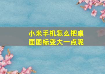 小米手机怎么把桌面图标变大一点呢