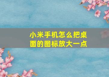 小米手机怎么把桌面的图标放大一点