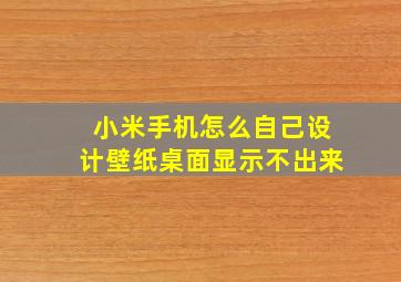 小米手机怎么自己设计壁纸桌面显示不出来