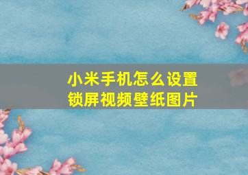 小米手机怎么设置锁屏视频壁纸图片