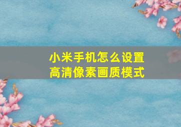 小米手机怎么设置高清像素画质模式