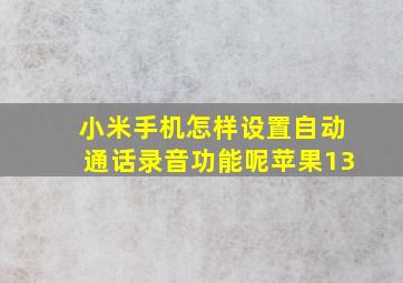 小米手机怎样设置自动通话录音功能呢苹果13