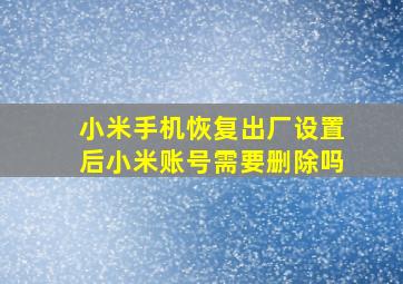 小米手机恢复出厂设置后小米账号需要删除吗