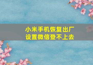 小米手机恢复出厂设置微信登不上去